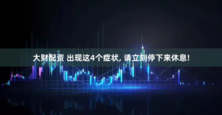 大财配资 出现这4个症状, 请立刻停下来休息!