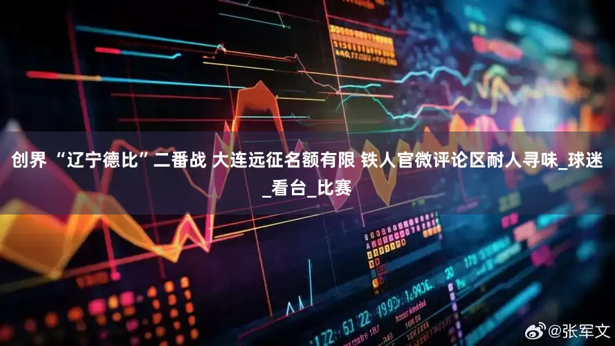 创界 “辽宁德比”二番战 大连远征名额有限 铁人官微评论区耐人寻味_球迷_看台_比赛