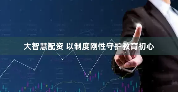 大智慧配资 以制度刚性守护教育初心