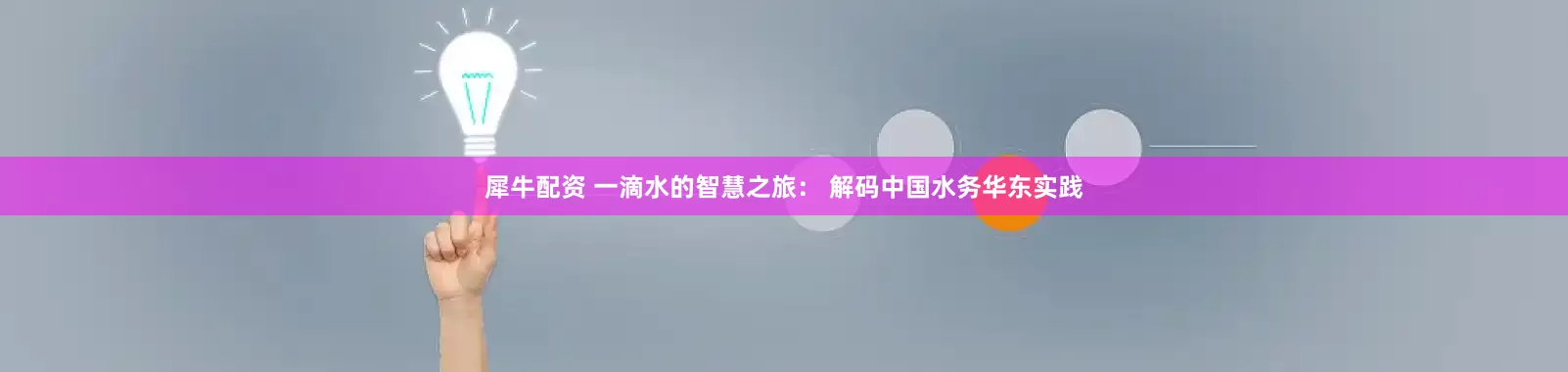 犀牛配资 一滴水的智慧之旅： 解码中国水务华东实践