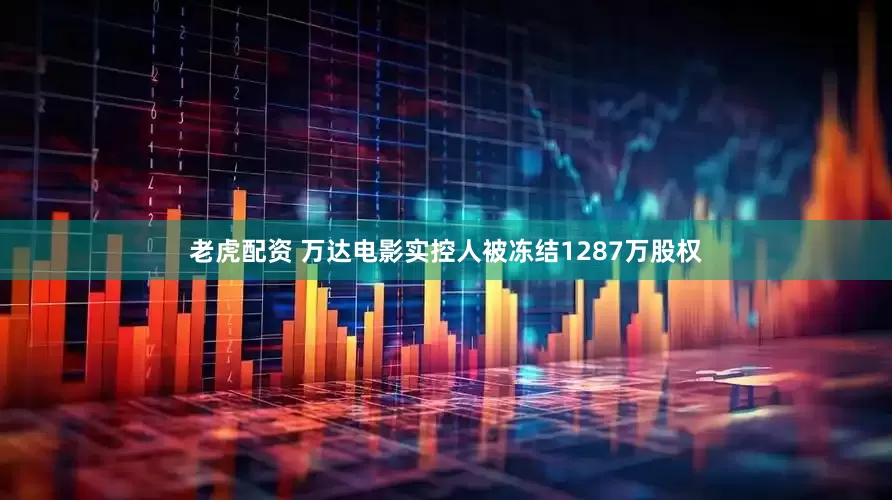 老虎配资 万达电影实控人被冻结1287万股权