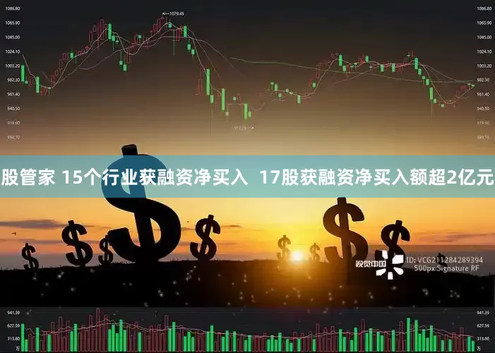 股管家 15个行业获融资净买入  17股获融资净买入额超2亿元