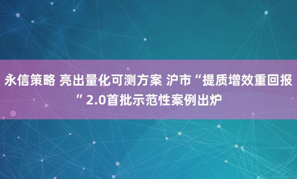 永信策略 亮出量化可测方案 沪市“提质增效重回报”2.0首批示范性案例出炉